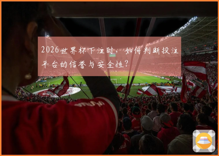 2026世界杯下注时，如何判断投注平台的信誉与安全性？