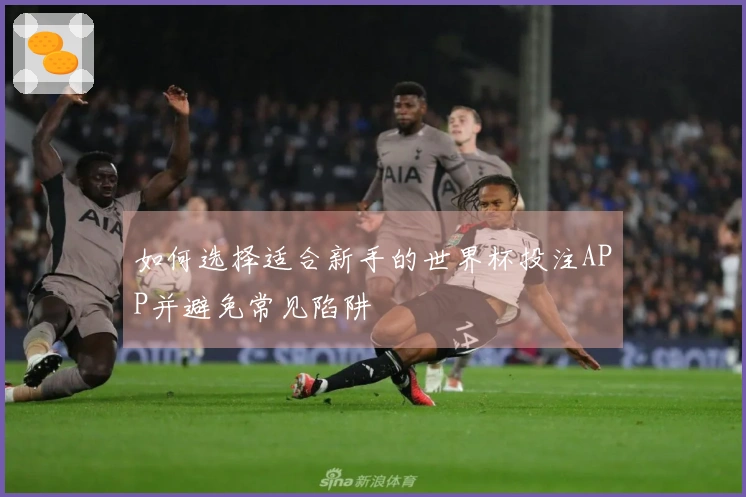 如何选择适合新手的世界杯投注APP并避免常见陷阱