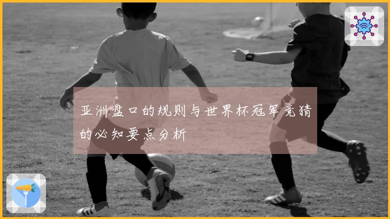 亚洲盘口的规则与世界杯冠军竞猜的必知要点分析