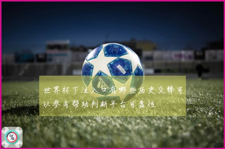 世界杯下注入口有哪些历史交锋可以参考帮助判断平台可靠性