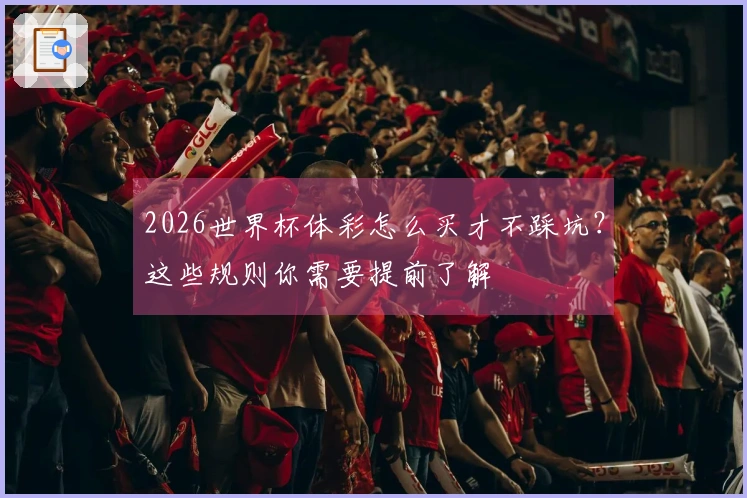 2026世界杯体彩怎么买才不踩坑？这些规则你需要提前了解