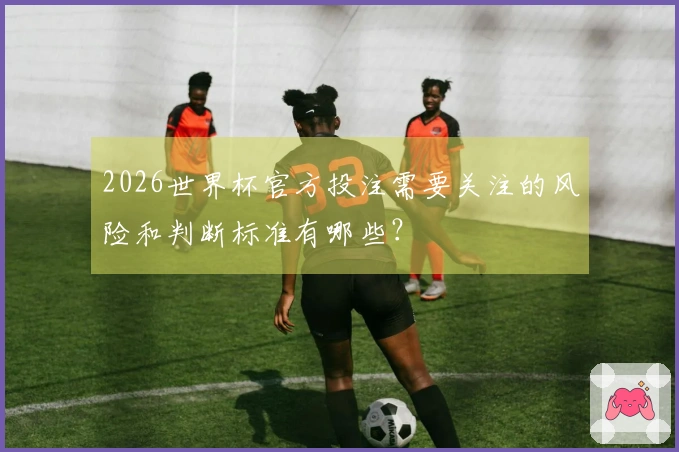 2026世界杯官方投注需要关注的风险和判断标准有哪些？