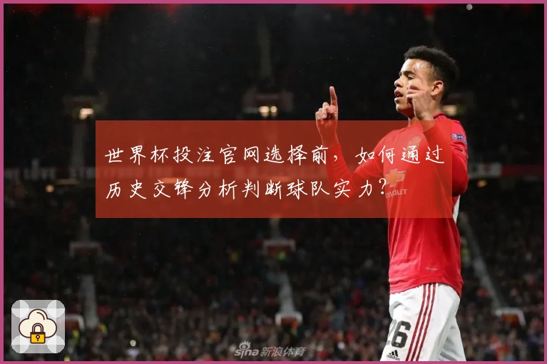 世界杯投注官网选择前，如何通过历史交锋分析判断球队实力？