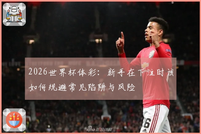 2026世界杯体彩：新手在下注时该如何规避常见陷阱与风险