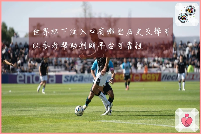 世界杯下注入口有哪些历史交锋可以参考帮助判断平台可靠性