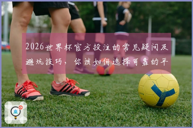 2026世界杯官方投注的常见疑问及避坑技巧，你该如何选择可靠的平台？