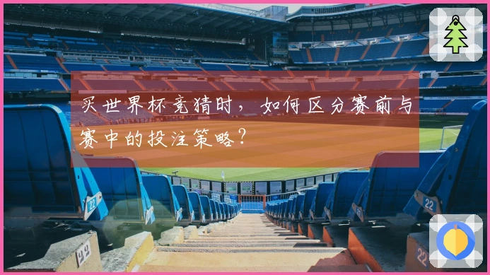 买世界杯竞猜时，如何区分赛前与赛中的投注策略？