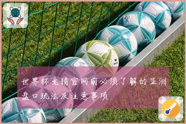 世界杯竞猜官网前必须了解的亚洲盘口玩法及注意事项