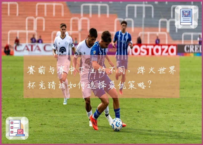 赛前与赛中下注的不同，烽火世界杯竞猜该如何选择最优策略？