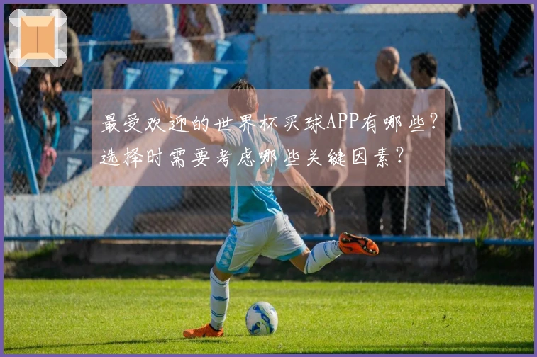 最受欢迎的世界杯买球APP有哪些？选择时需要考虑哪些关键因素？