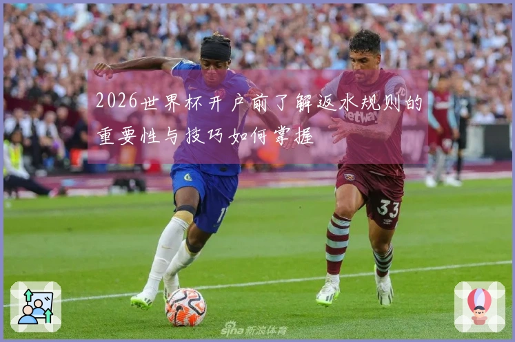 2026世界杯开户前了解返水规则的重要性与技巧如何掌握
