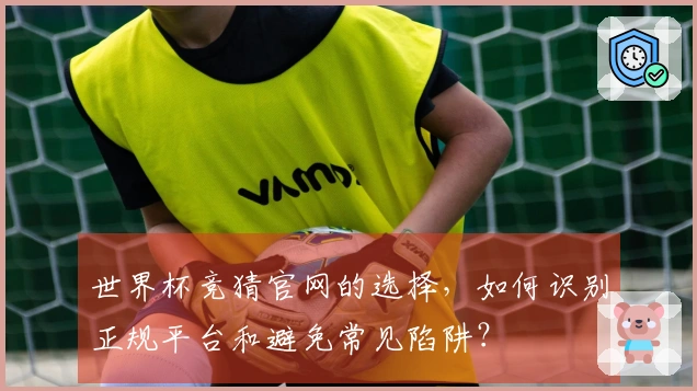 世界杯竞猜官网的选择，如何识别正规平台和避免常见陷阱？