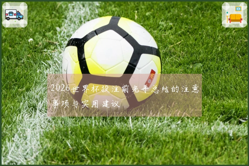 2026世界杯投注前老手总结的注意事项与实用建议