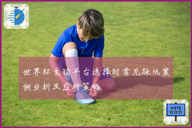 世界杯竞猜平台选择时常见踩坑案例分析及应对策略