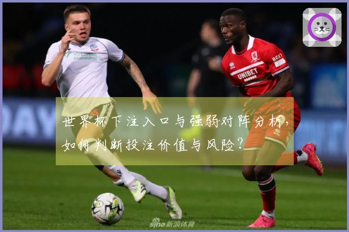 世界杯下注入口与强弱对阵分析，如何判断投注价值与风险？