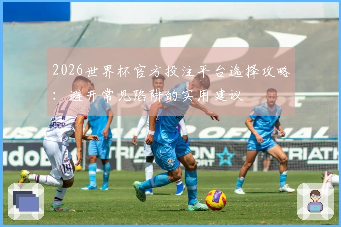 2026世界杯官方投注平台选择攻略：避开常见陷阱的实用建议