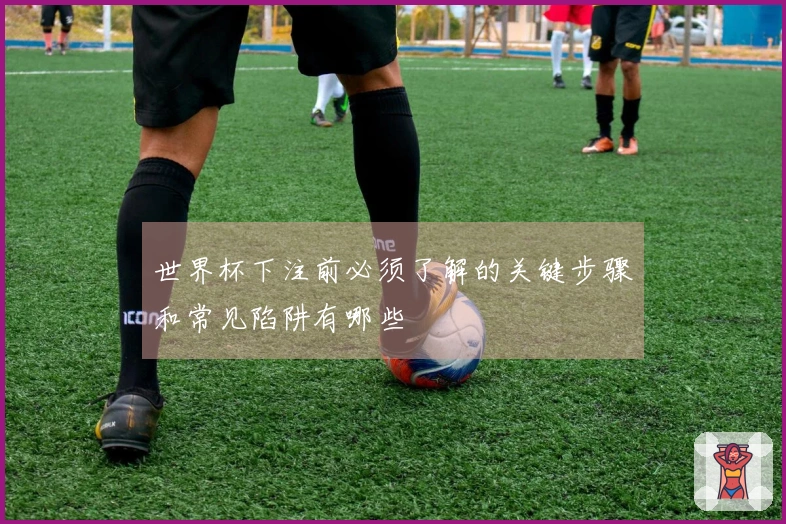 世界杯下注前必须了解的关键步骤和常见陷阱有哪些